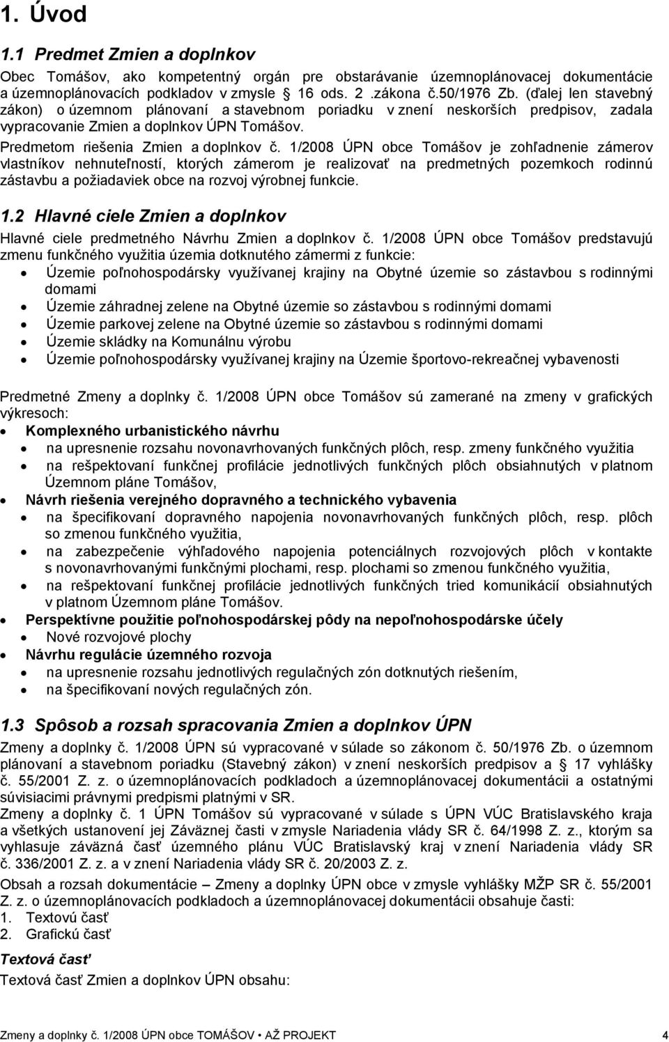 1/2008 ÚPN obce Tomášov je zohľadnenie zámerov vlastníkov nehnuteľností, ktorých zámerom je realizovať na predmetných pozemkoch rodinnú zástavbu a požiadaviek obce na rozvoj výrobnej funkcie. 1.