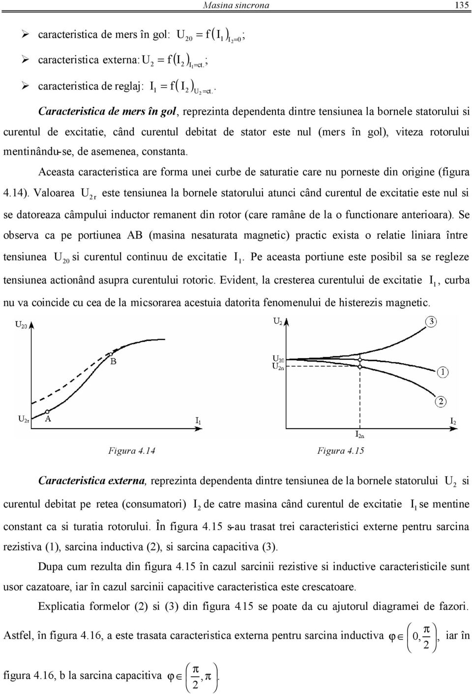 Caracteritica de er în gol, reprezinta dependenta dintre teniunea la bornele tatorului i curentul de excitatie, când curentul debitat de tator ete nul (er în gol), viteza rotorului entinându-e, de