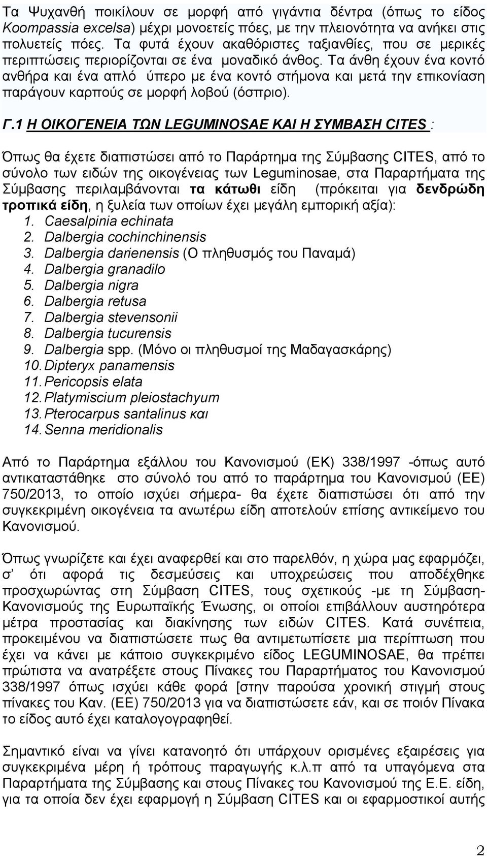 Τα άνθη έχουν ένα κοντό ανθήρα και ένα απλό ύπερο µε ένα κοντό στήµονα και µετά την επικονίαση παράγουν καρπούς σε µορφή λοβού (όσπριο). Γ.