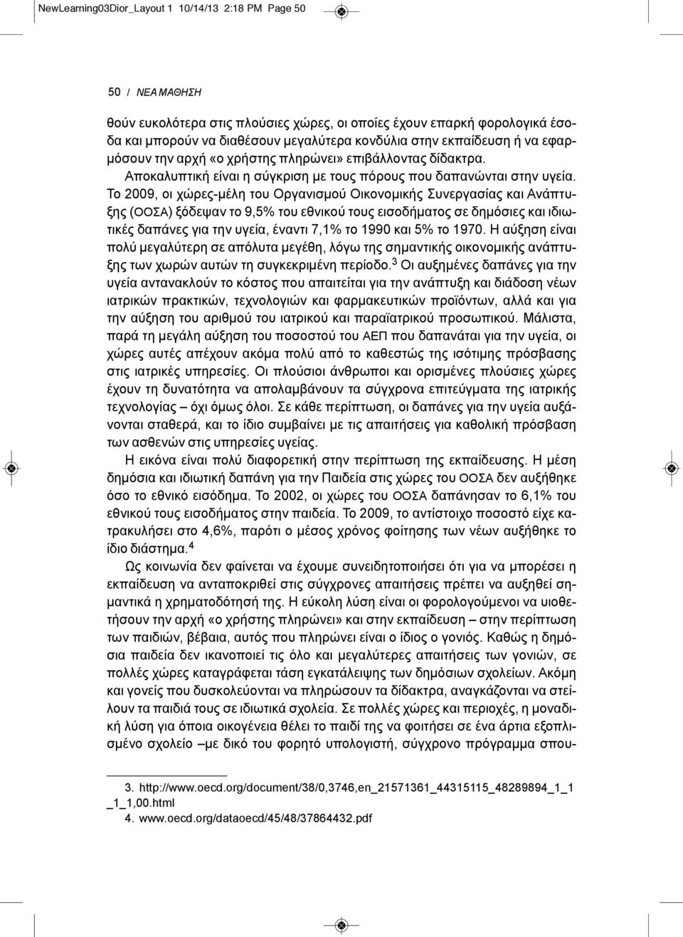 Το 2009, οι χώρες-μέλη του Οργανισμού Οικονομικής Συνεργασίας και Ανάπτυξης (ΟΟΣΑ) ξόδεψαν το 9,5% του εθνικού τους εισοδήματος σε δημόσιες και ιδιωτικές δαπάνες για την υγεία, έναντι 7,1% το 1990