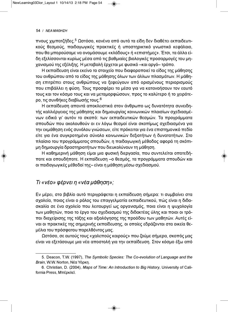 Έτσι, τα άλλα είδη εξελίσσονται κυρίως μέσα από τις βαθμιαίες βιολογικές προσαρμογές του μηχανισμού της εξέλιξης. Η μεταβολή έρχεται με φυσικό και αργό τρόπο.