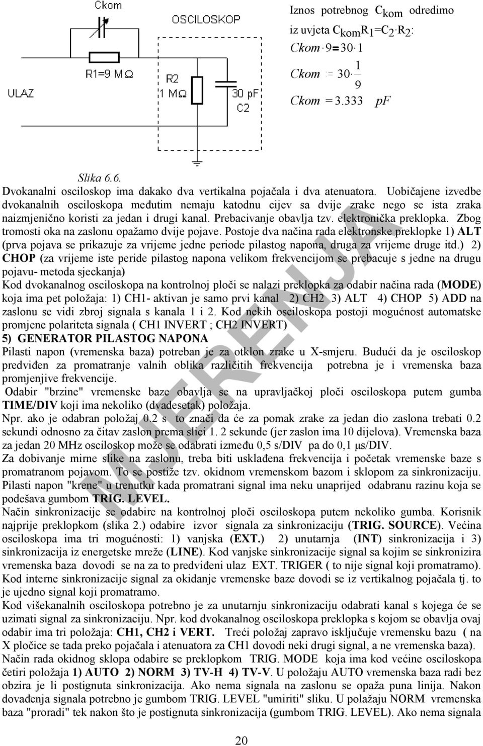 Zbog tromosti oka na zaslonu opažamo dvije pojave. Postoje dva načina rada elektronske preklopke 1) ALT (prva pojava se prikazuje za vrijeme jedne periode pilastog napona, druga za vrijeme druge itd.