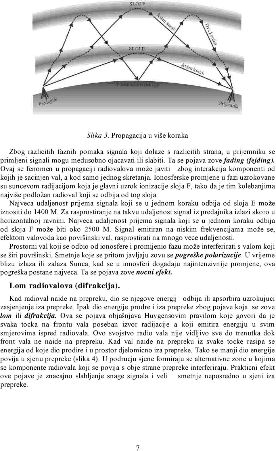 Ionosferske promjene u fazi uzrokovane su suncevom radijacijom koja je glavni uzrok ionizacije sloja F, tako da je tim kolebanjima najviše podložan radioval koji se odbija od tog sloja.