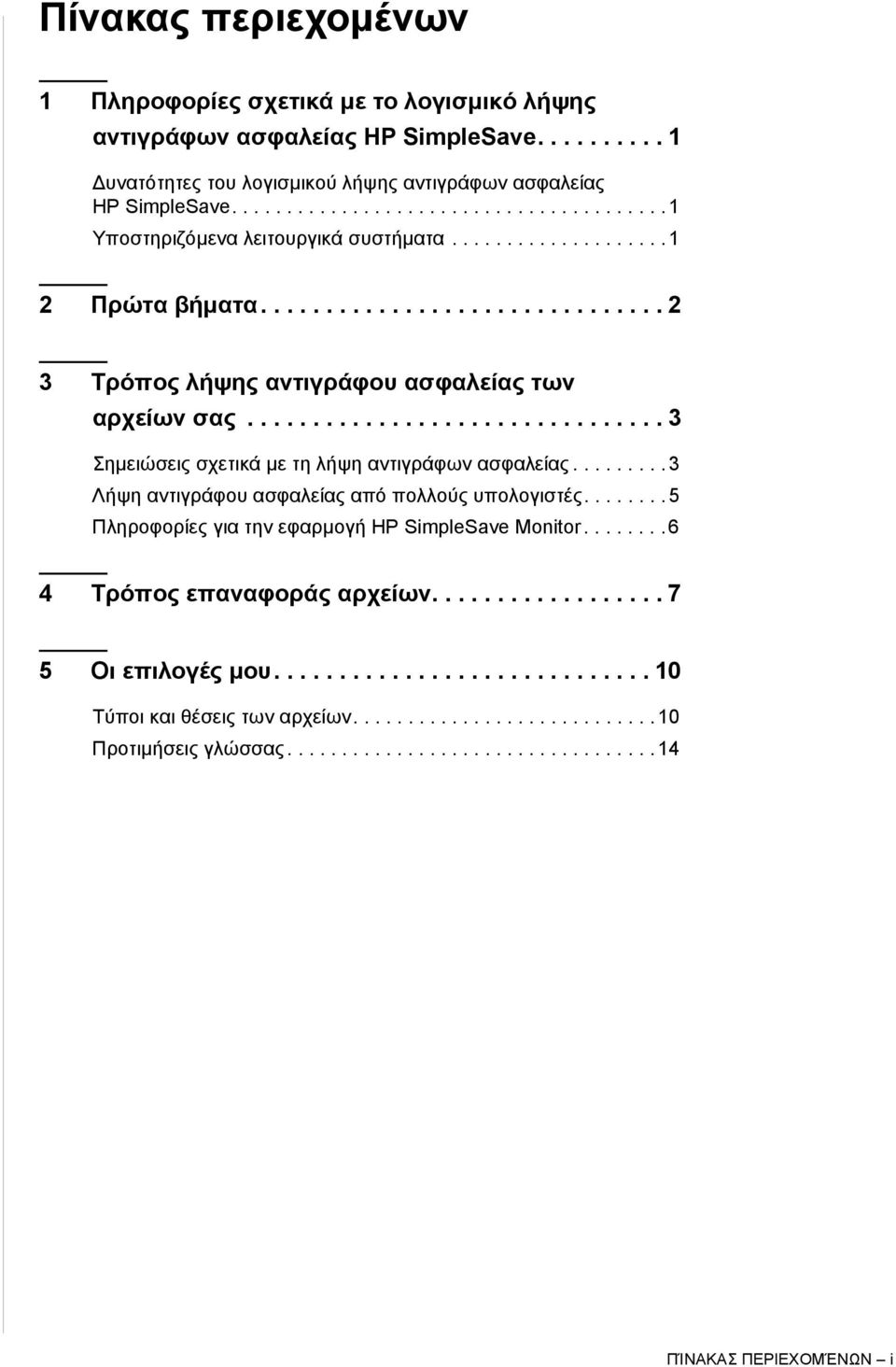 ............................... 3 Σημειώσεις σχετικά με τη λήψη αντιγράφων ασφαλείας......... 3 Λήψη αντιγράφου ασφαλείας από πολλούς υπολογιστές........ 5 Πληροφορίες για την εφαρμογή HP SimpleSave Monitor.