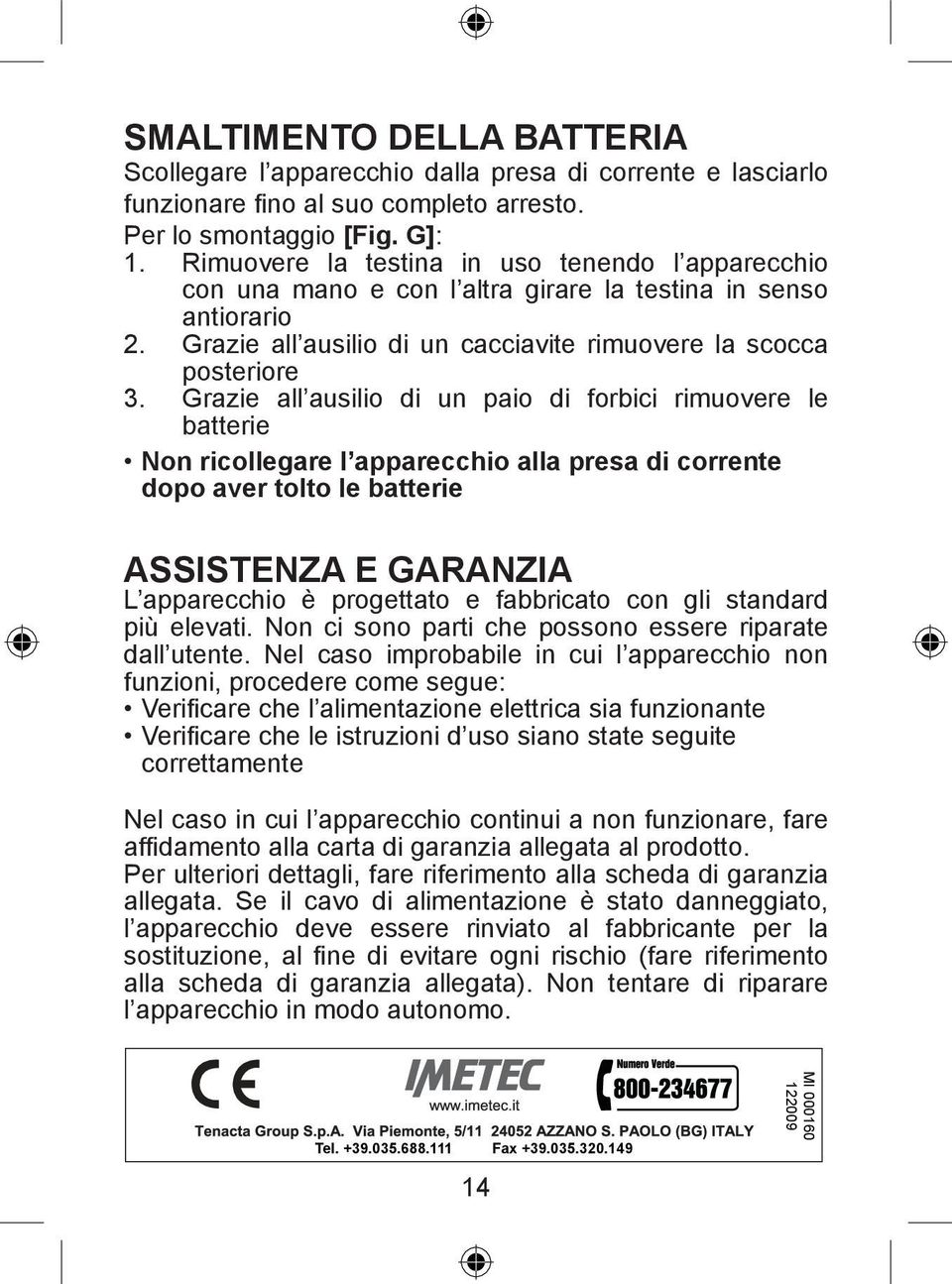 Grazie all ausilio di un paio di forbici rimuovere le batterie Non ricollegare l apparecchio alla presa di corrente dopo aver tolto le batterie ASSISTENZA E GARANZIA L apparecchio è progettato e