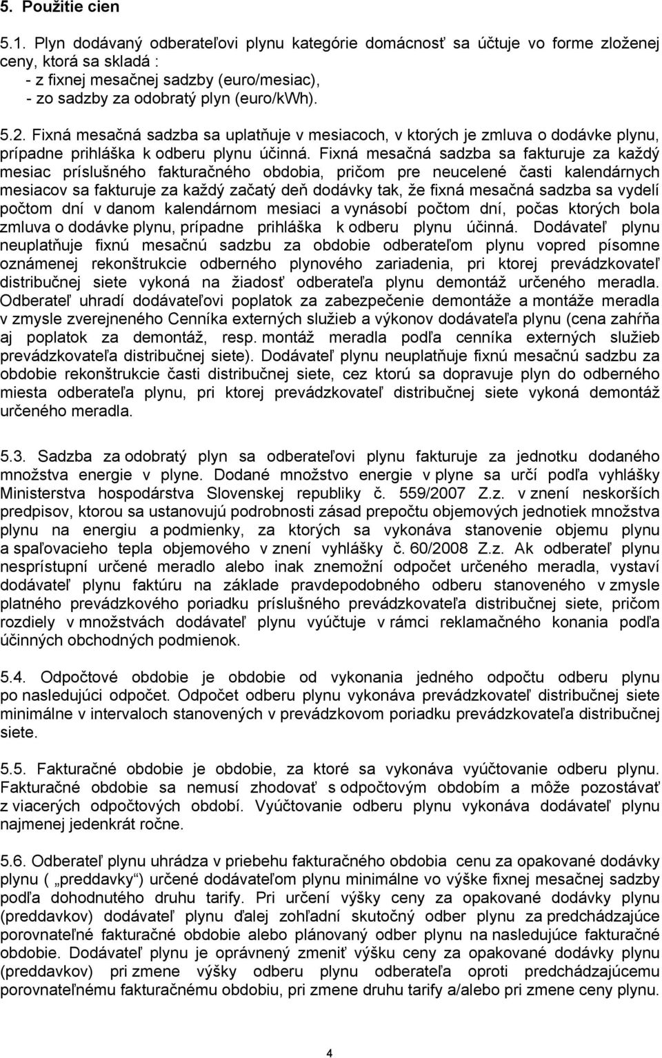 Fixná mesačná sadzba sa uplatňuje v mesiacoch, v ktorých je zmluva o dodávke plynu, prípadne prihláška k odberu plynu účinná.