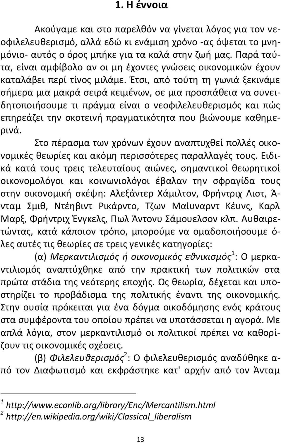 Έτσι, από τούτη τη γωνιά ξεκινάμε σήμερα μια μακρά σειρά κειμένων, σε μια προσπάθεια να συνειδητοποιήσουμε τι πράγμα είναι ο νεοφιλελευθερισμός και πώς επηρεάζει την σκοτεινή πραγματικότητα που