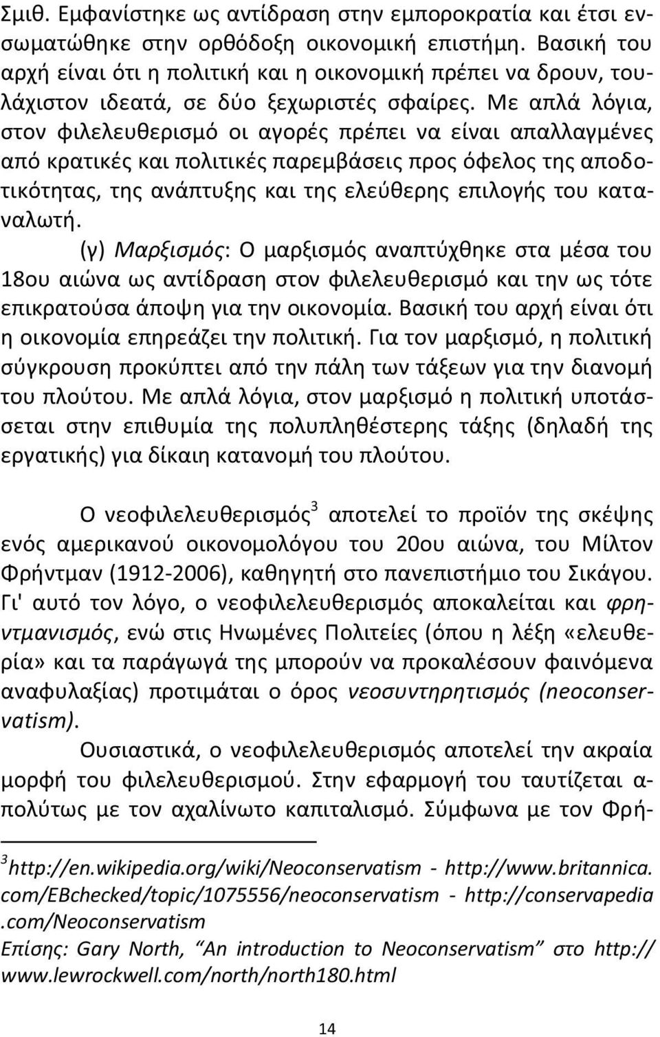 Με απλά λόγια, στον φιλελευθερισμό οι αγορές πρέπει να είναι απαλλαγμένες από κρατικές και πολιτικές παρεμβάσεις προς όφελος της αποδοτικότητας, της ανάπτυξης και της ελεύθερης επιλογής του