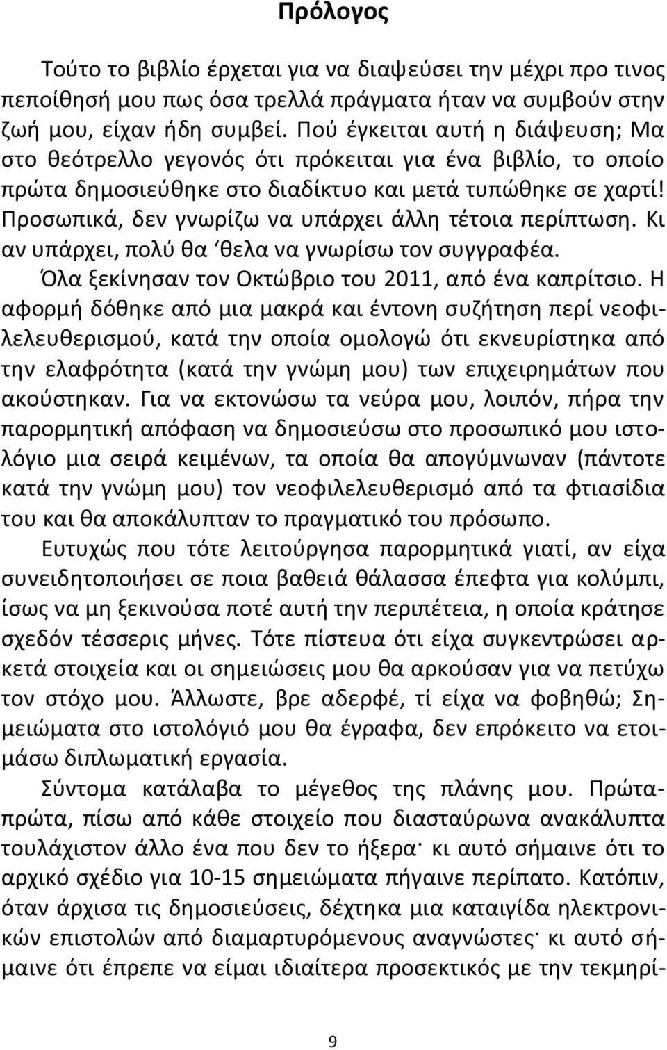 Προσωπικά, δεν γνωρίζω να υπάρχει άλλη τέτοια περίπτωση. Κι αν υπάρχει, πολύ θα θελα να γνωρίσω τον συγγραφέα. Όλα ξεκίνησαν τον Οκτώβριο του 2011, από ένα καπρίτσιο.