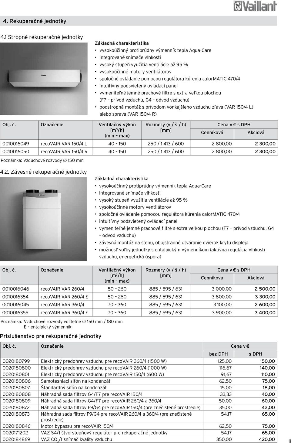 ovládanie pomocou regulátora kúrenia calormatic 470/4 intuitívny podsvietený ovládací panel vymeniteľné jemné prachové filtre s extra veľkou plochou (F7 prívod vzduchu, G4 odvod vzduchu) podstropná