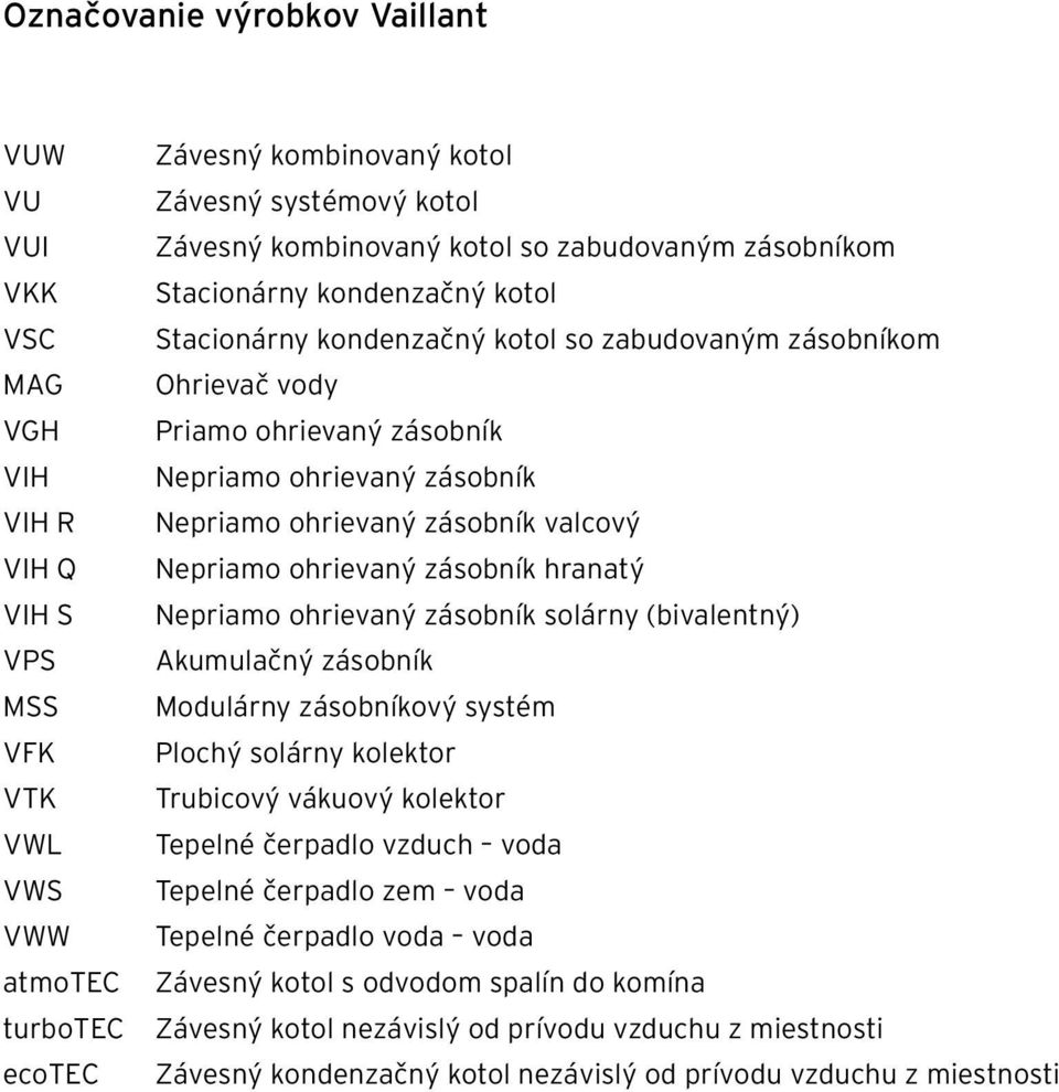 Nepriamo ohrievaný zásobník valcový Nepriamo ohrievaný zásobník hranatý Nepriamo ohrievaný zásobník solárny (bivalentný) Akumulačný zásobník Modulárny zásobníkový systém Plochý solárny kolektor