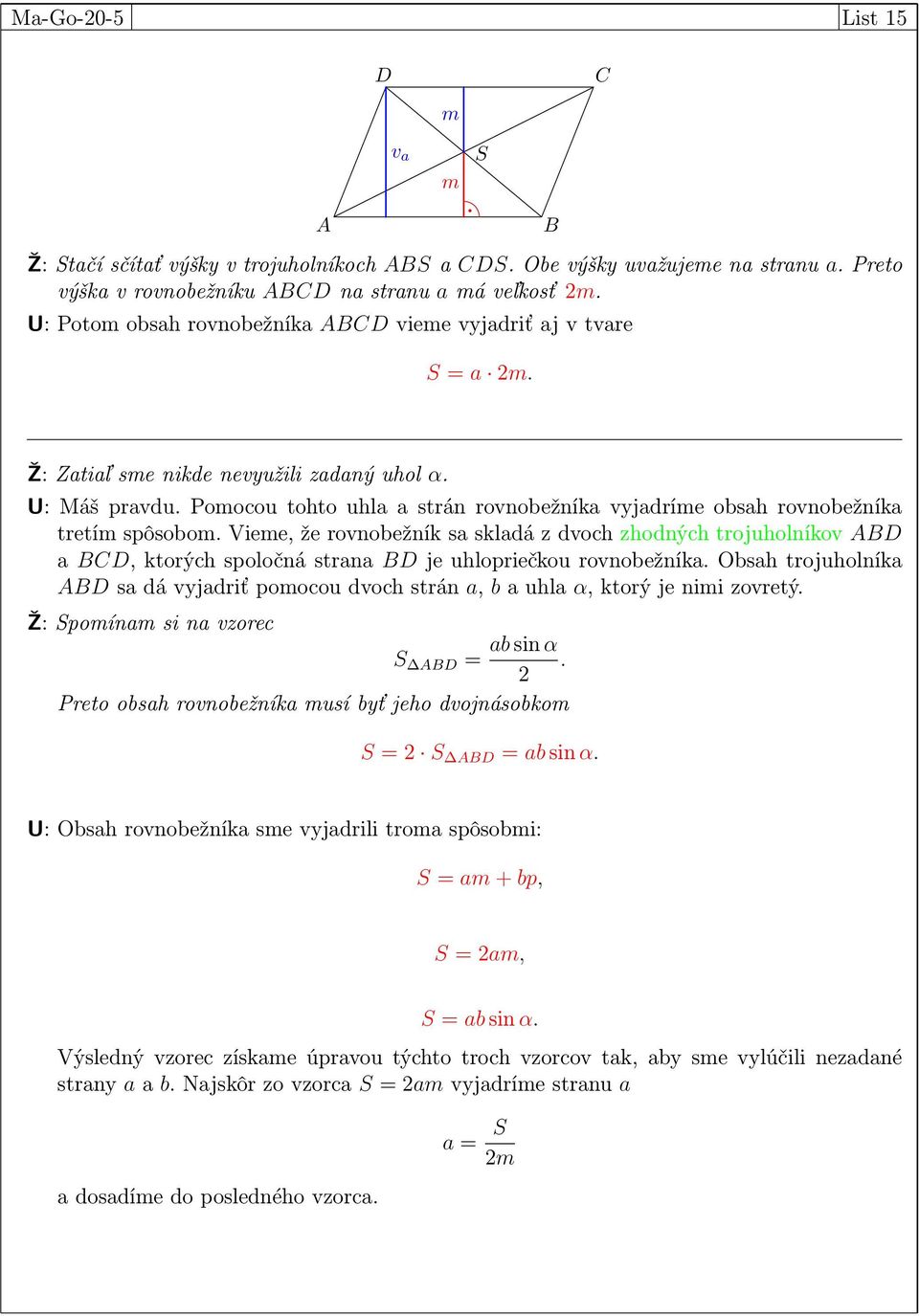 rovnobežník sa skladá z dvoch zhodných trojuholníkov ABD a BCD, ktorých spoločná strana BD je uhlopriečkou rovnobežníka Obsah trojuholníka ABD sa dá vyjadriť pomocou dvoch strán a, b a uhla α, ktorý
