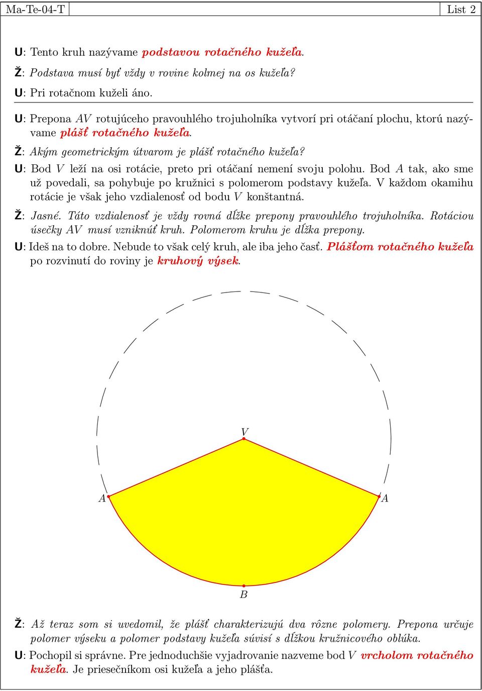 U: od V leží na osi rotácie, preto pri otáčaní nemení svoju polohu. od tak, ako sme už povedali, sa pohybuje po kružnici s polomerom podstavy kužeľa.