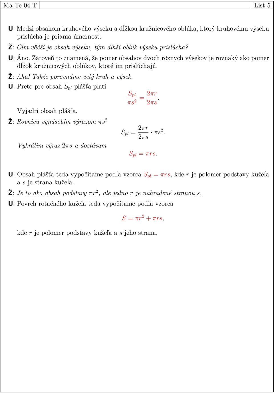 U: Preto pre obsah S pl plášťa platí Vyjadri obsah plášťa. S pl πs 2 = 2πr 2πs. Ž: Rovnicu vynásobím výrazom πs 2 S pl = 2πr 2πs πs2. Vykrátim výraz 2πs a dostávam S pl = πrs.