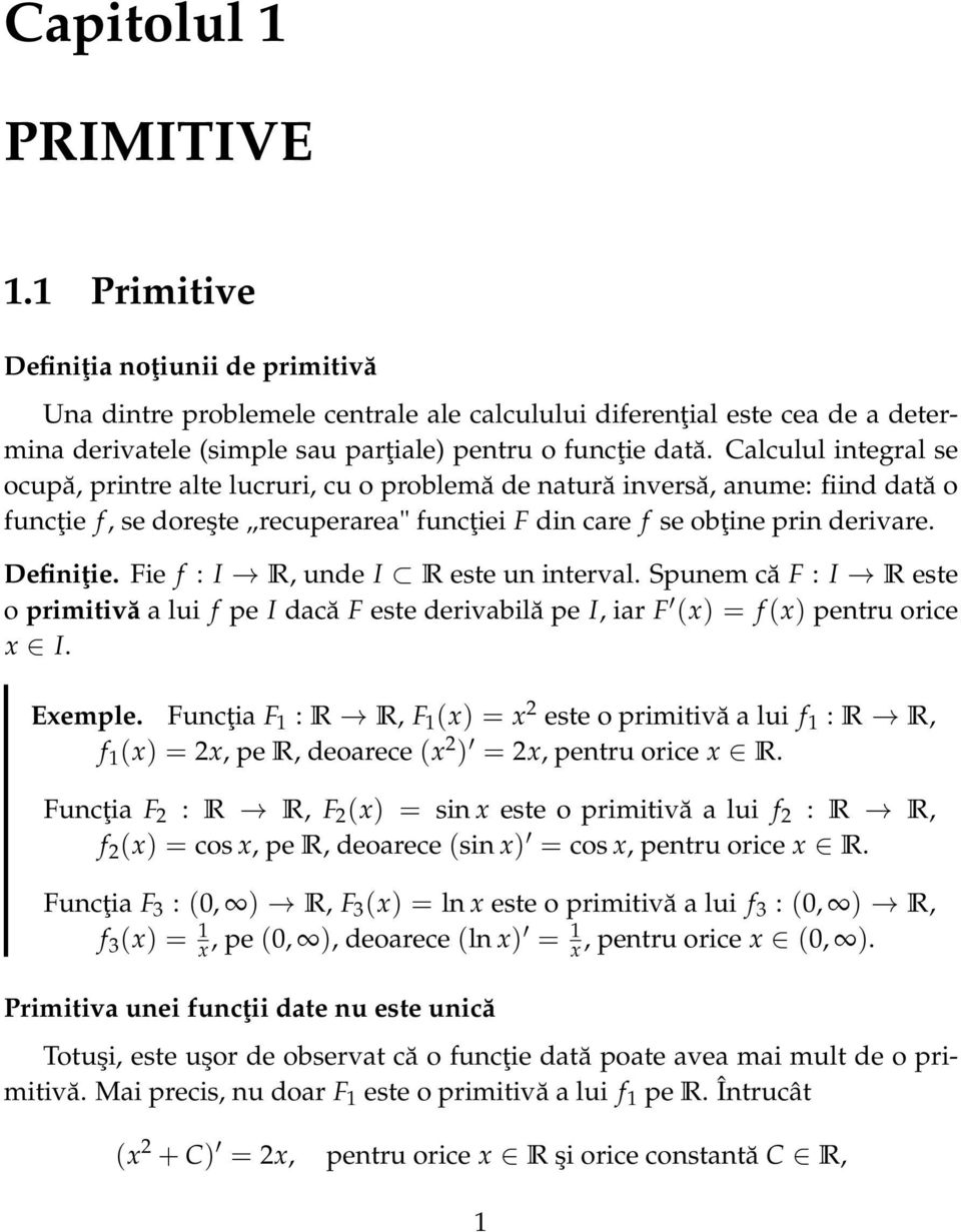 Fie f : I R, unde I R este un intervl. Spunem că F : I R este o primitivă lui f pe I dcă F este derivbilă pe I, ir F (x) = f (x) pentru orice x I. Exemple.