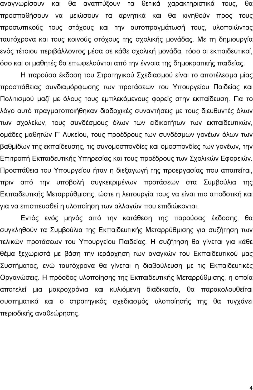 Με τη δημιουργία ενός τέτοιου περιβάλλοντος μέσα σε κάθε σχολική μονάδα, τόσο οι εκπαιδευτικοί, όσο και οι μαθητές θα επωφελούνται από την έννοια της δημοκρατικής παιδείας.