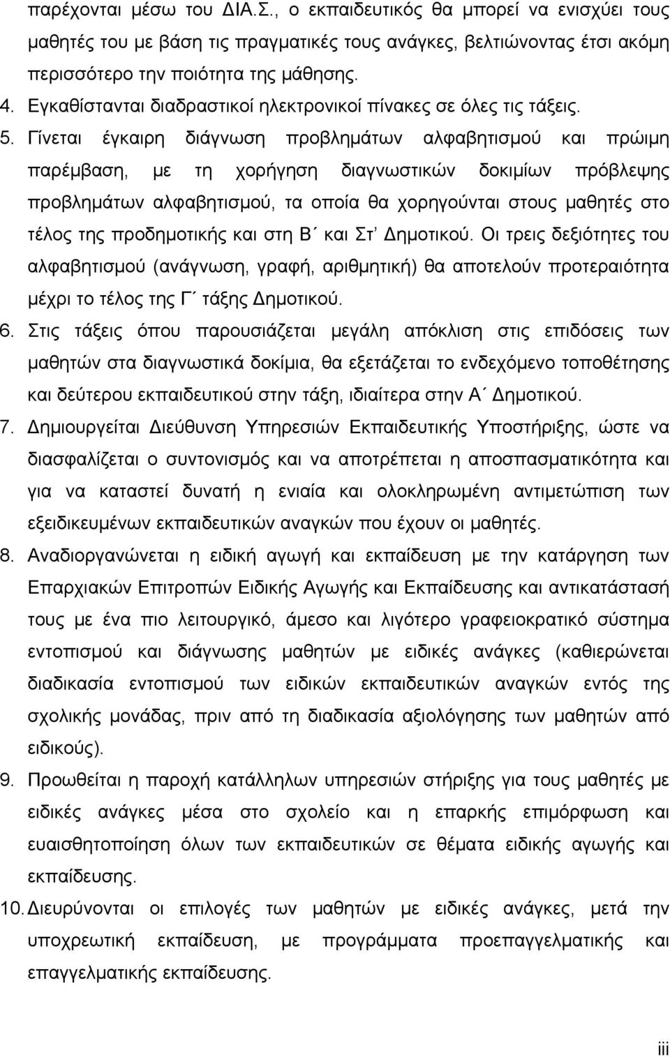 Γίνεται έγκαιρη διάγνωση προβλημάτων αλφαβητισμού και πρώιμη παρέμβαση, με τη χορήγηση διαγνωστικών δοκιμίων πρόβλεψης προβλημάτων αλφαβητισμού, τα οποία θα χορηγούνται στους μαθητές στο τέλος της