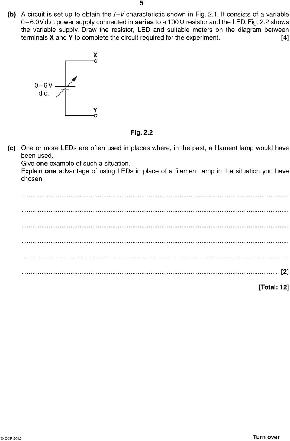 Draw the resistor, LED and suitable meters on the diagram between terminals X and Y to complete the circuit required for the experiment. [4] X 0 6 V d.c. Y Fig. 2.