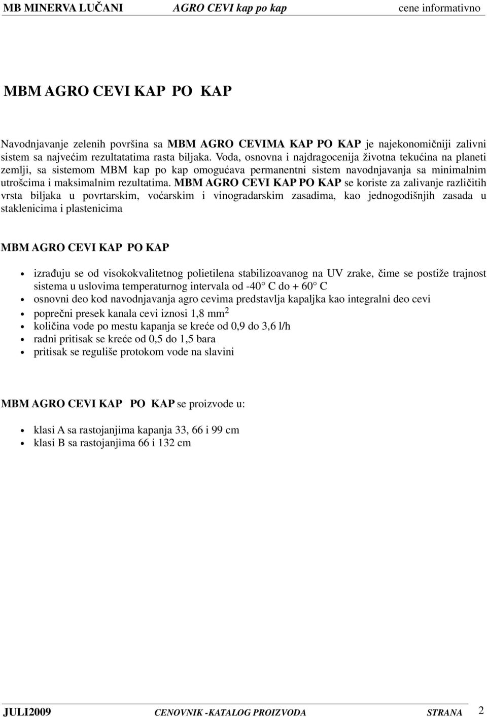 MBM AGRO CEVI KAP PO KAP se koriste za zalivanje različitih vrsta biljaka u povrtarskim, voćarskim i vinogradarskim zasadima, kao jednogodišnjih zasada u staklenicima i plastenicima MBM AGRO CEVI KAP