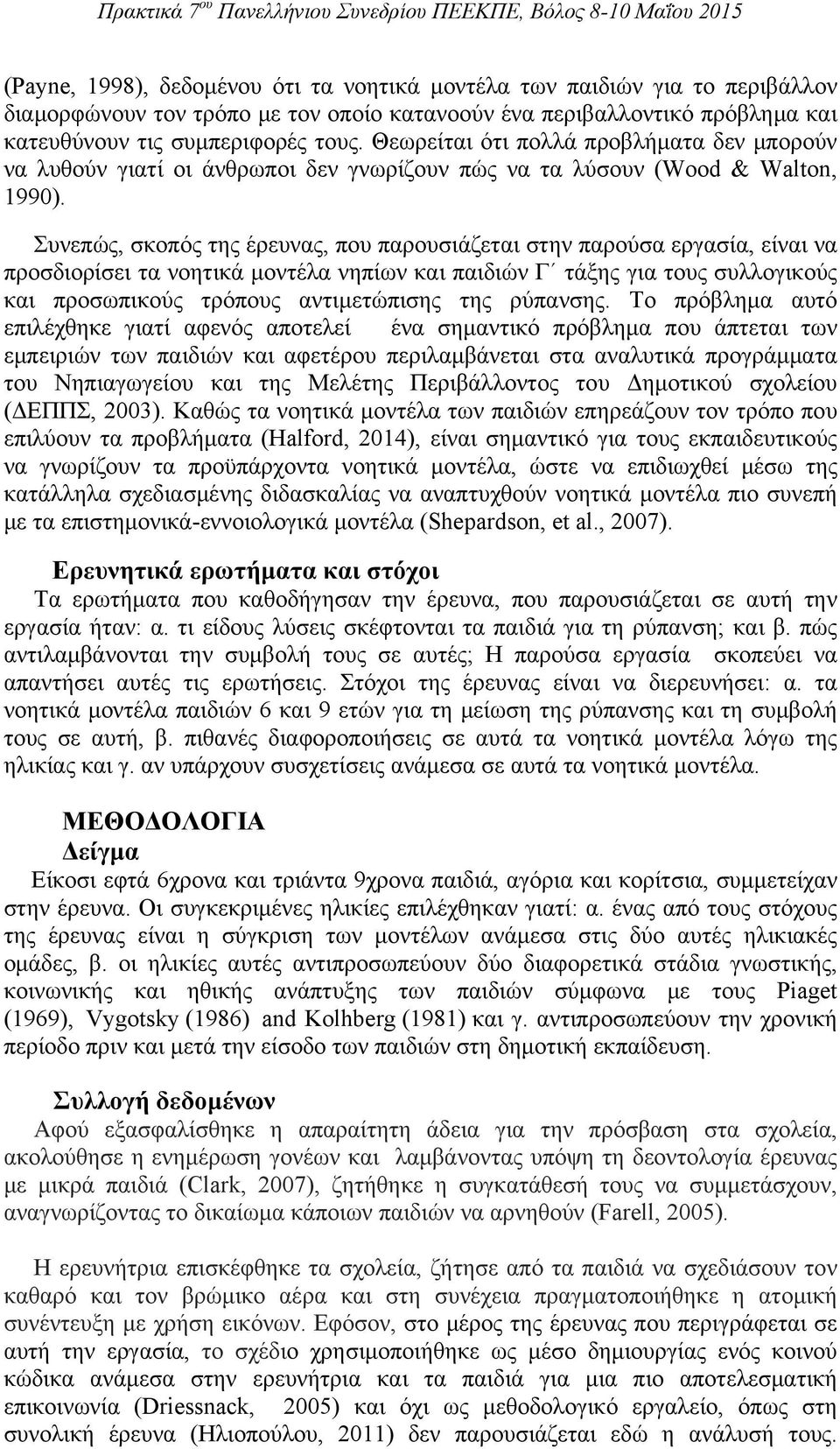 Συνεπώς, σκοπός της έρευνας, που παρουσιάζεται στην παρούσα εργασία, είναι να προσδιορίσει τα νοητικά μοντέλα νηπίων και παιδιών Γ τάξης για τους συλλογικούς και προσωπικούς τρόπους αντιμετώπισης της