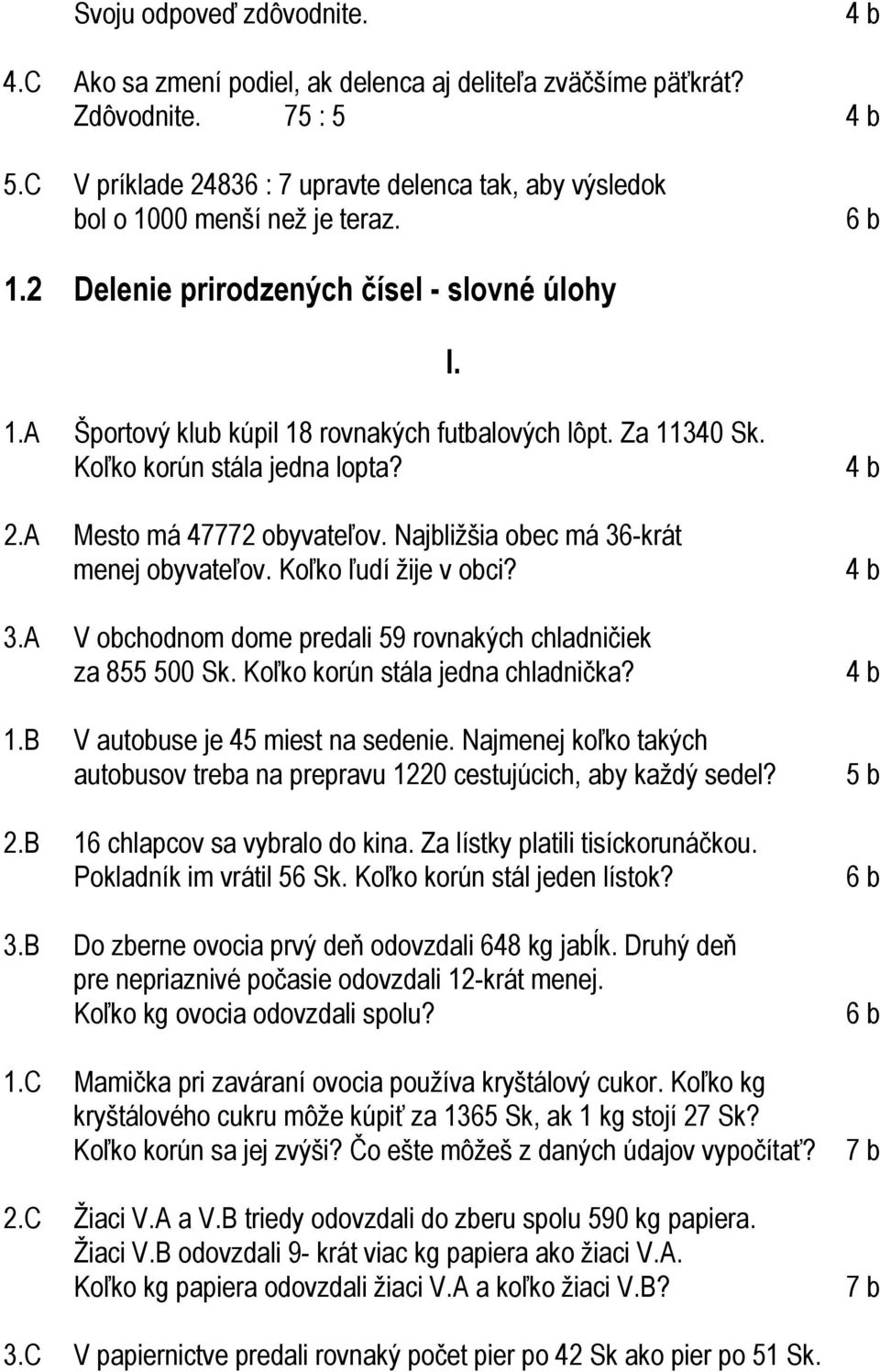 Za 11340 Sk. Koľko korún stála jedna lopta? 2.A Mesto má 47772 obyvateľov. Najbližšia obec má 36-krát menej obyvateľov. Koľko ľudí žije v obci? 3.A V obchodnom dome predali 59 rovnakých chladničiek za 855 500 Sk.