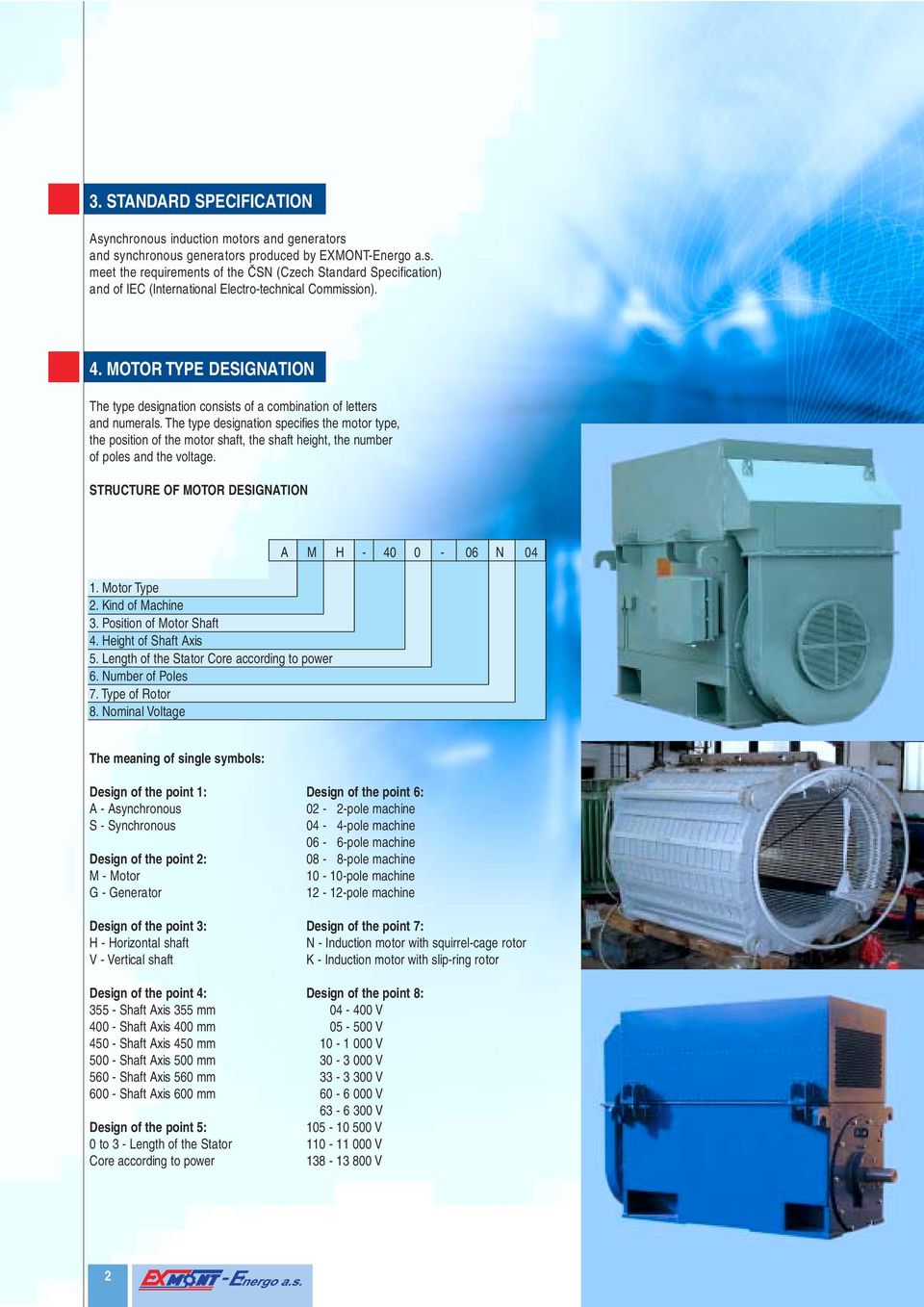 The type designation specifies the motor type, the position of the motor shaft, the shaft height, the number of poles and the voltage. STRUCTURE OF MOTOR DESIGNATION 1. Motor Type 2.