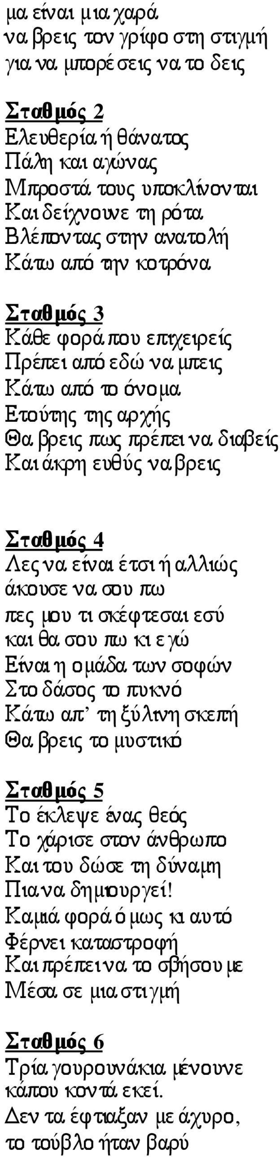 αλλιώς άκουσε να σου πω πες µου τι σκέφτεσαι εσύ και θα σου πω κι εγώ Είναι η οµάδα των σοφών Στο δάσος το πυκνό Κάτω απ τη ξύλινη σκεπή Θα βρεις το µυστικό Σταθµός 5 Το έκλεψε ένας θεός Το χάρισε