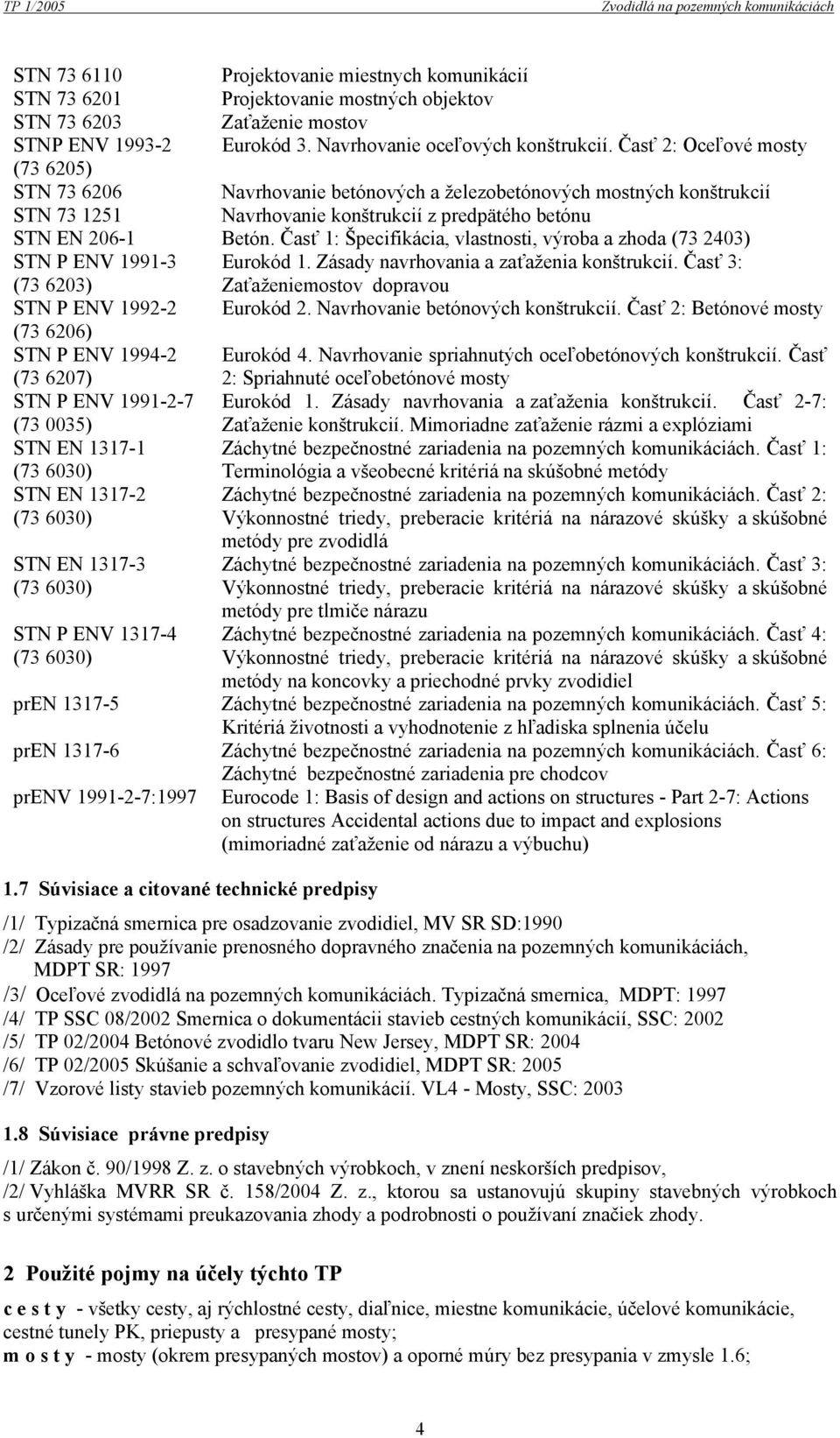 Časť 2: Oceľové mosty (73 6205) STN 73 6206 Navrhovanie betónových a železobetónových mostných konštrukcií STN 73 1251 Navrhovanie konštrukcií z predpätého betónu STN EN 206-1 Betón.