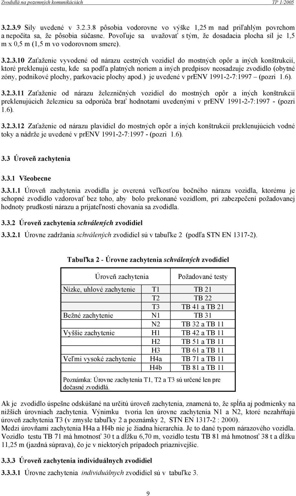 2.3.10 Zaťaženie vyvodené od nárazu cestných vozidiel do mostných opôr a iných konštrukcií, ktoré preklenujú cestu, kde sa podľa platných noriem a iných predpisov neosadzuje zvodidlo (obytné zóny,