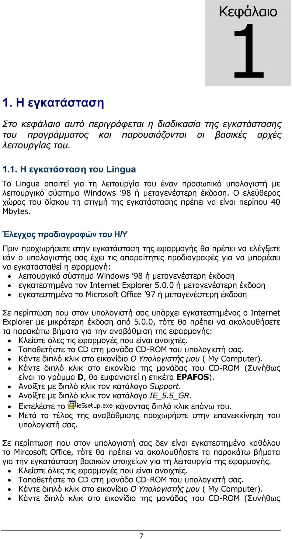 Έλεγχος προδιαγραφών του Η/Υ Πριν προχωρήσετε στην εγκατάσταση της εφαρμογής θα πρέπει να ελέγξετε εάν ο υπολογιστής σας έχει τις απαραίτητες προδιαγραφές για να μπορέσει να εγκατασταθεί η εφαρμογή: