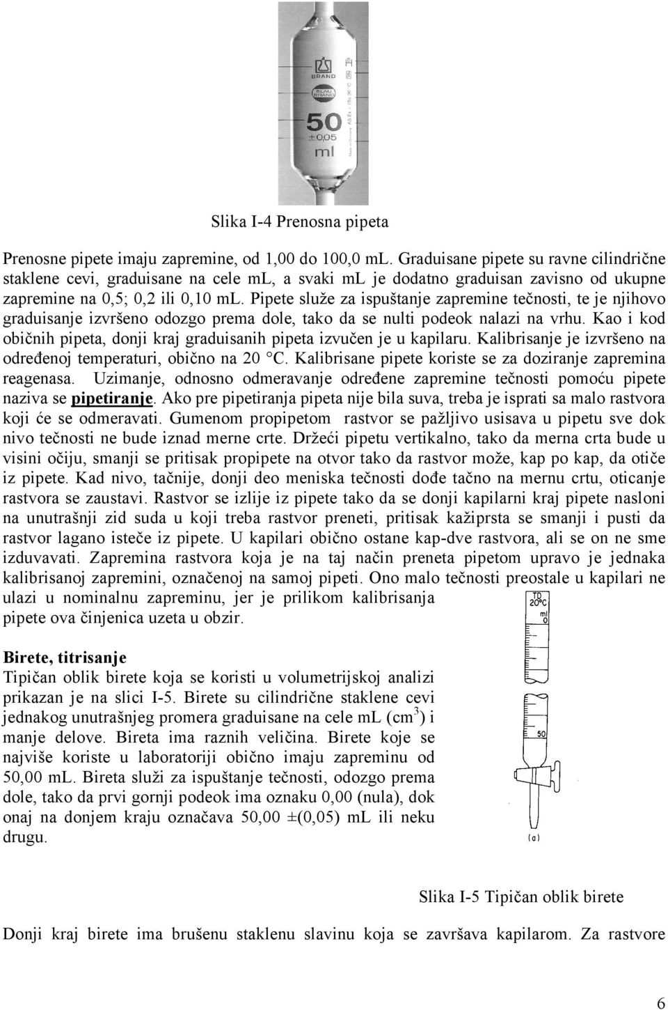 Pipete služe za ispuštanje zapremine tečnosti, te je njihovo graduisanje izvršeno odozgo prema dole, tako da se nulti podeok nalazi na vrhu.