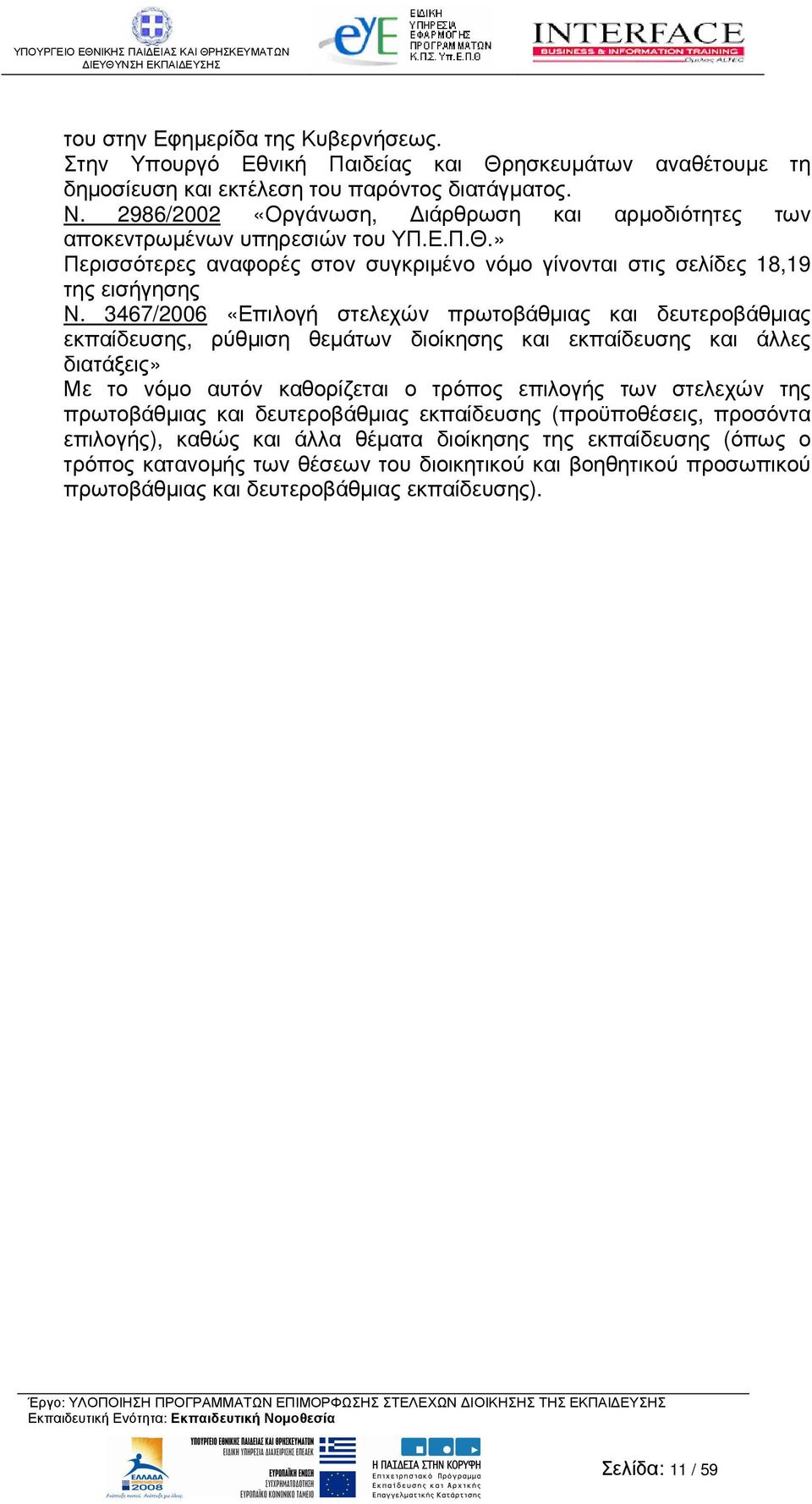 3467/2006 «Επιλογή στελεχών πρωτοβάθµιας και δευτεροβάθµιας εκπαίδευσης, ρύθµιση θεµάτων διοίκησης και εκπαίδευσης και άλλες διατάξεις» Με το νόµο αυτόν καθορίζεται ο τρόπος επιλογής των στελεχών