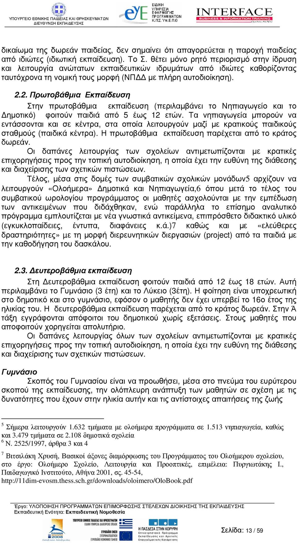 2. Πρωτοβάθµια Εκπαίδευση Στην πρωτοβάθµια εκπαίδευση (περιλαµβάνει το Νηπιαγωγείο και το ηµοτικό) φοιτούν παιδιά από 5 έως 12 ετών.