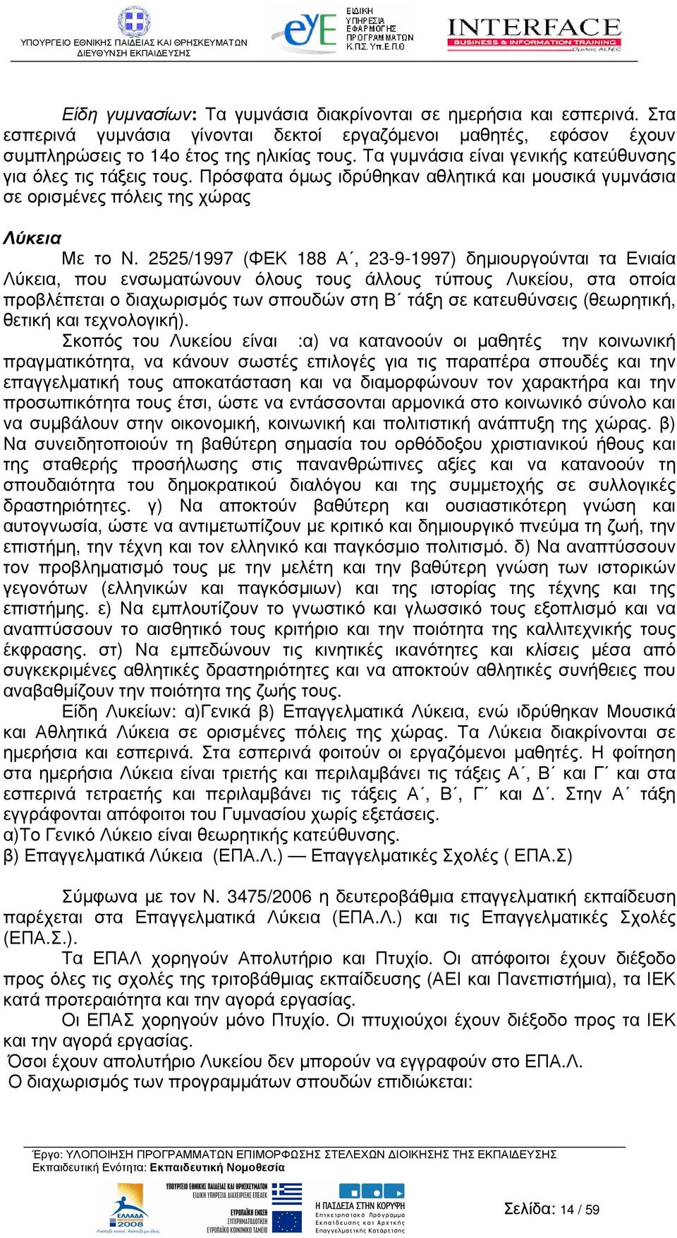 2525/1997 (ΦΕΚ 188 Α, 23-9-1997) δηµιουργούνται τα Ενιαία Λύκεια, που ενσωµατώνουν όλους τους άλλους τύπους Λυκείου, στα οποία προβλέπεται ο διαχωρισµός των σπουδών στη Β τάξη σε κατευθύνσεις