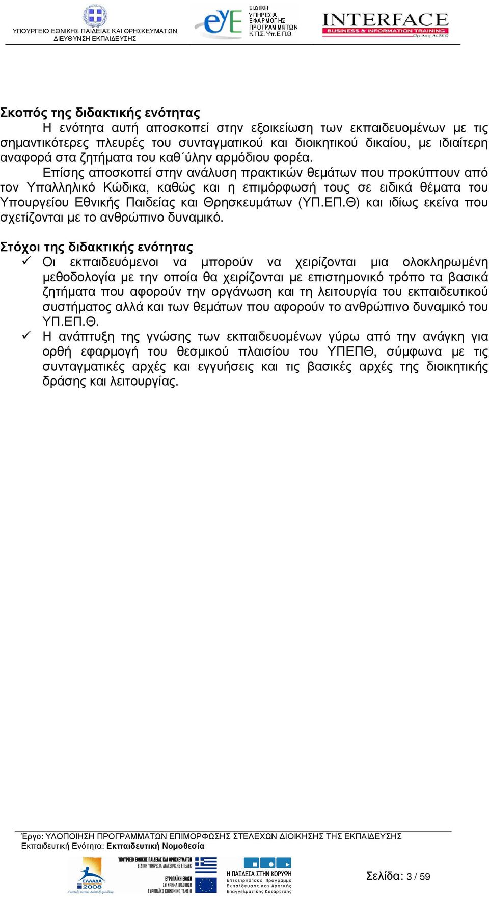 Επίσης αποσκοπεί στην ανάλυση πρακτικών θεµάτων που προκύπτουν από τον Υπαλληλικό Κώδικα, καθώς και η επιµόρφωσή τους σε ειδικά θέµατα του Υπουργείου Εθνικής Παιδείας και Θρησκευµάτων (ΥΠ.ΕΠ.