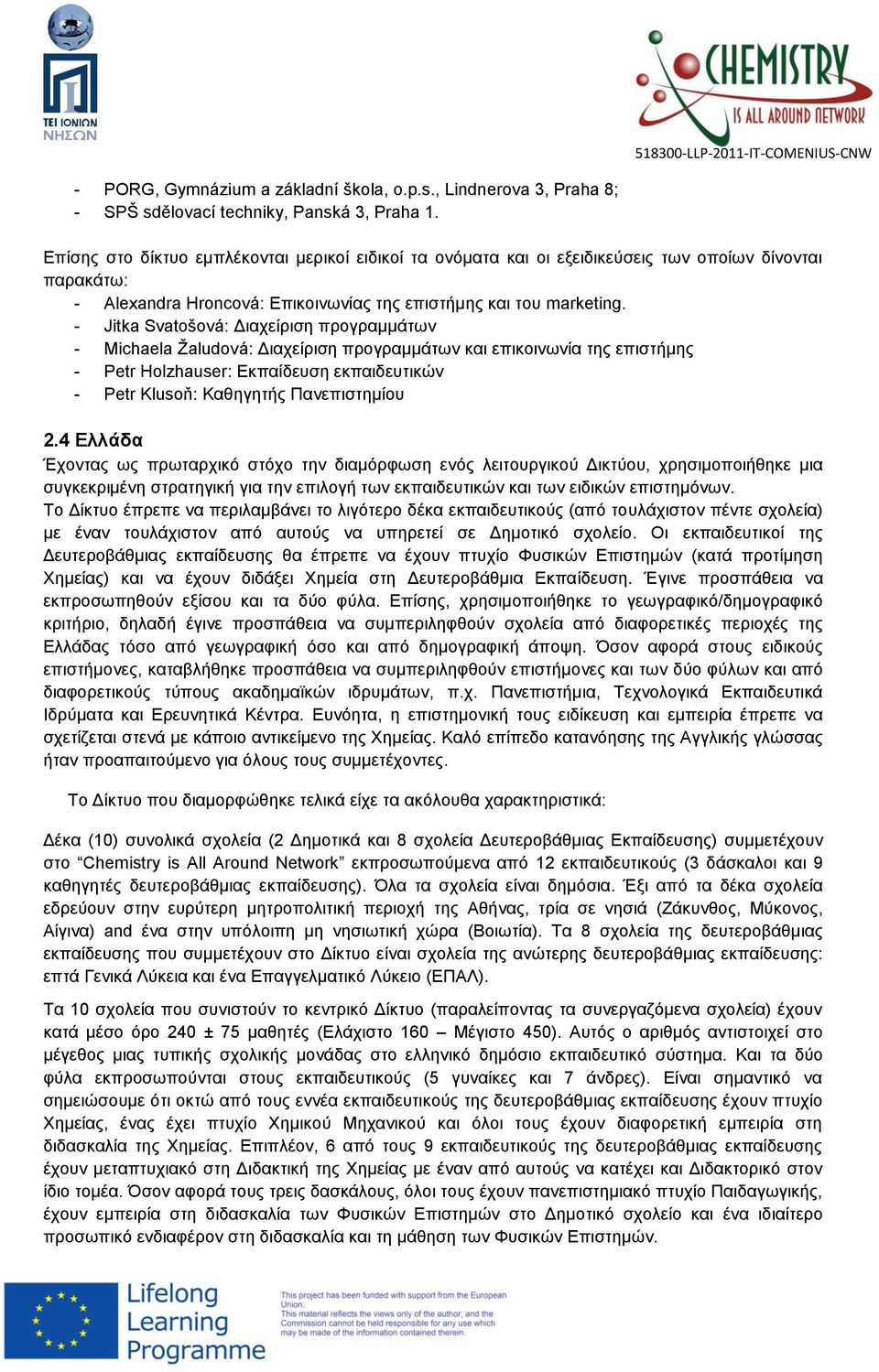 - Jitka Svatošová: Διαχείριση προγραμμάτων - Michaela Žaludová: Διαχείριση προγραμμάτων και επικοινωνία της επιστήμης - Petr Holzhauser: Εκπαίδευση εκπαιδευτικών - Petr Klusoň: Καθηγητής