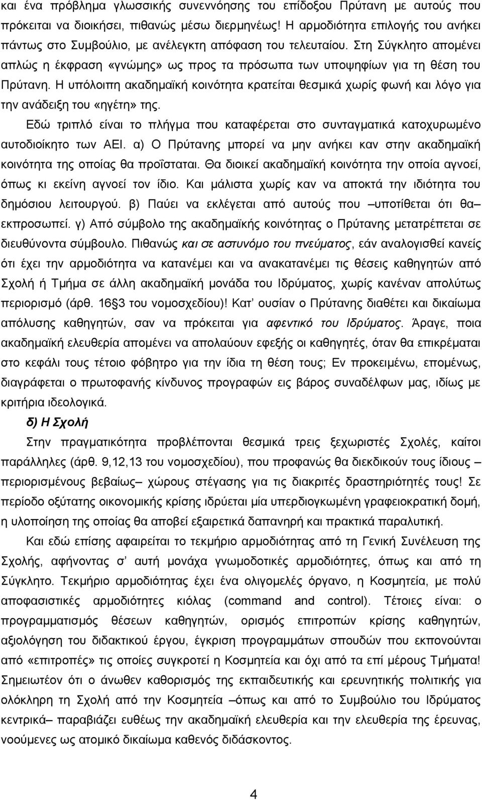 Η υπόλοιπη ακαδημαϊκή κοινότητα κρατείται θεσμικά χωρίς φωνή και λόγο για την ανάδειξη του «ηγέτη» της. Εδώ τριπλό είναι το πλήγμα που καταφέρεται στο συνταγματικά κατοχυρωμένο αυτοδιοίκητο των ΑΕΙ.