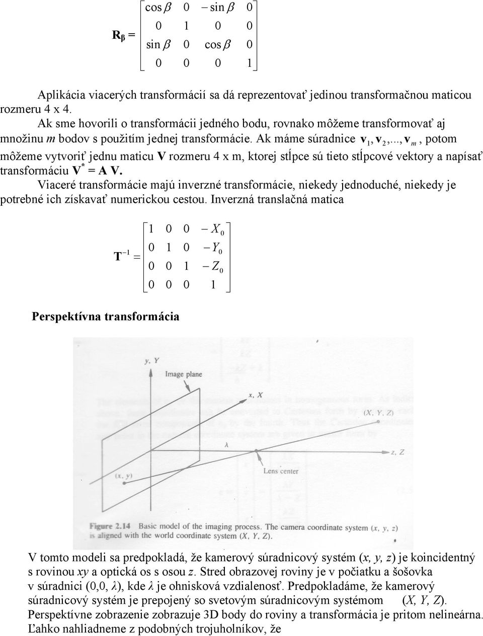 .., v m, potom môžeme vytvoriť jednu maticu V rozmeru 4 x m, ktorej stĺpce sú tieto stĺpcové vektory a napísať transformáciu V A V.