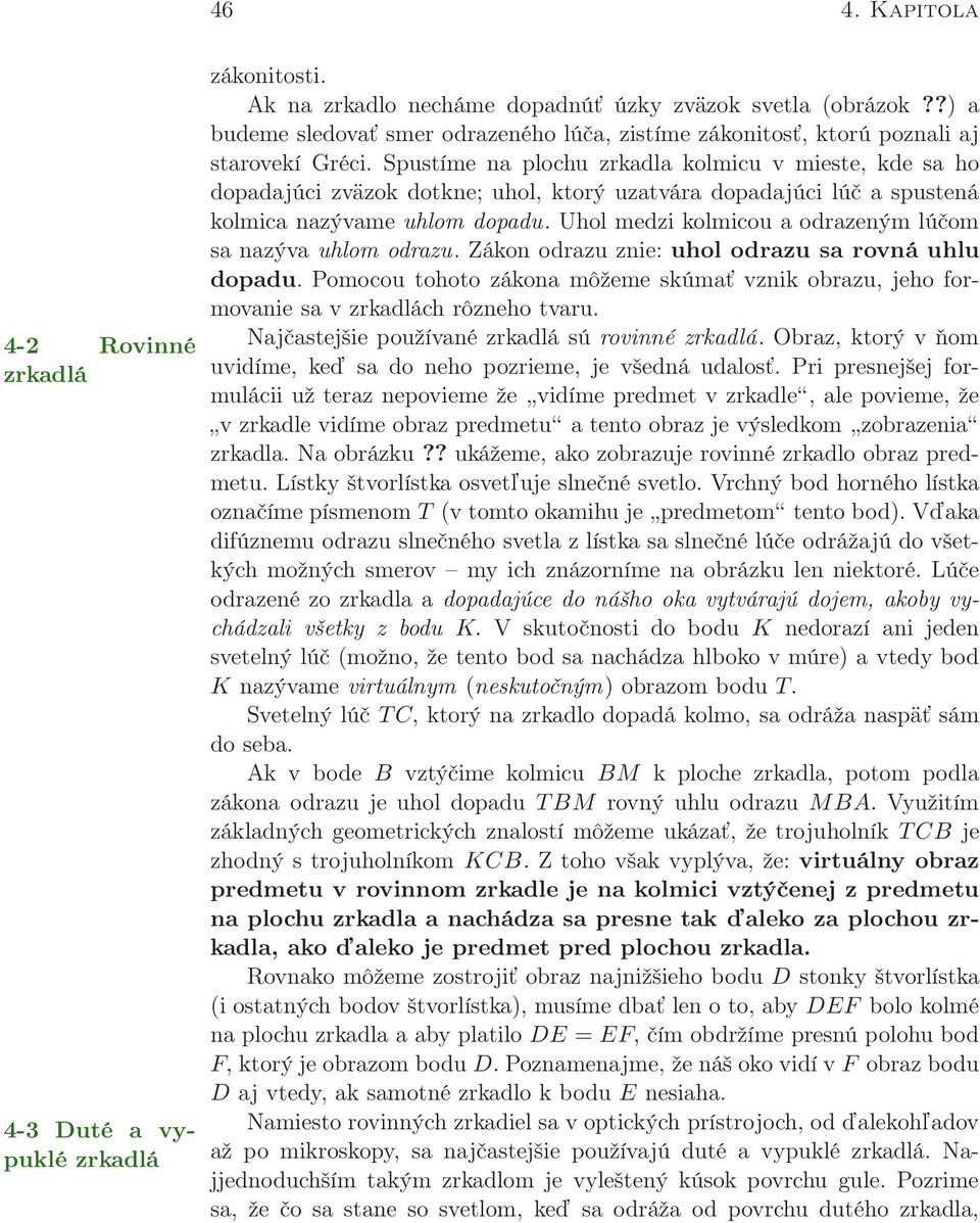 Spustíme na plochu zrkadla kolmicu v mieste, kde sa ho dopadajúci zväzok dotkne; uhol, ktorý uzatvára dopadajúci lúč a spustená kolmica nazývame uhlom dopadu.