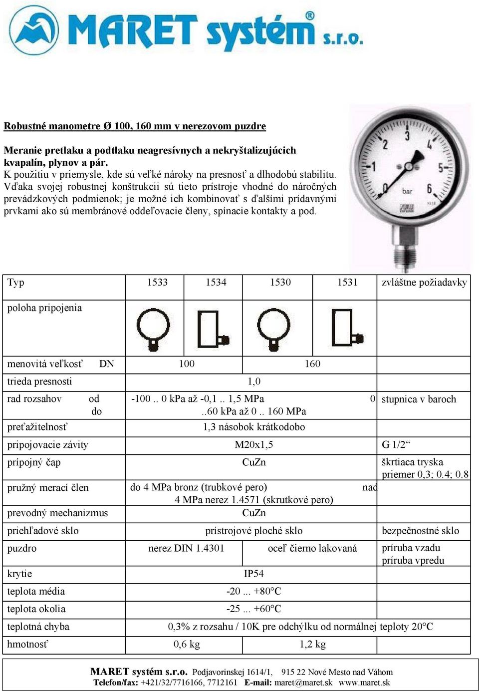 Vďaka svojej robustnej konštrukcii sú tieto prístroje vhné náročných prevádzkových pmienok; je možné ich kombinovať s ďalšími prídavnými prvkami ako sú membránové deľovacie členy, spínacie kontakty a