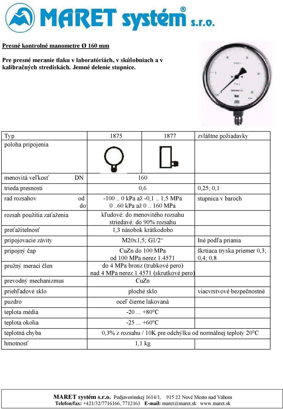 . MPa kľuvé: menovitého rozsahu striedavé: 90% rozsahu 1,3 násobok krátkobo ; G1/2 MPa MPa nerez 1.4571 4 MPa bronz (trubkové pero) nad 4 MPa nerez 1.