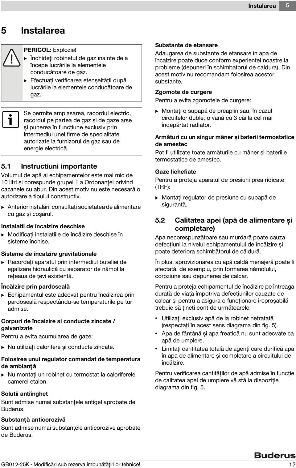 Se permite amplasarea, racordul electric, racordul pe partea de gaz și de gaze arse și punerea în funcţiune exclusiv prin intermediul unei firme de specialitate autorizate la furnizorul de gaz sau de