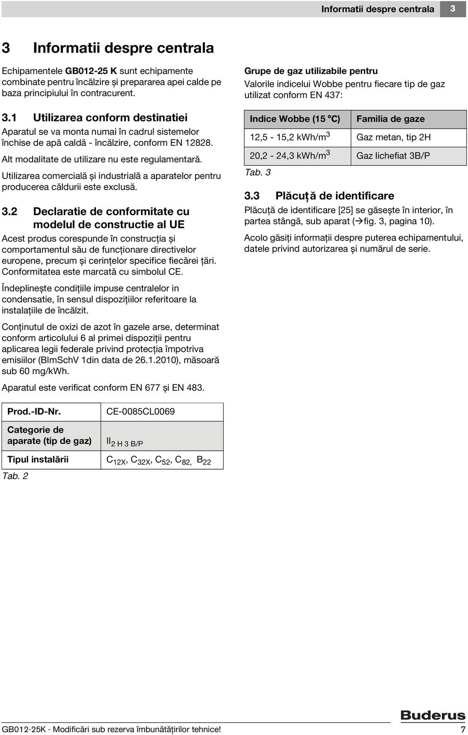 2 Declaratie de conformitate cu modelul de constructie al UE Acest produs corespunde în construcţia și comportamentul său de funcţionare directivelor europene, precum și cerinţelor specifice fiecărei