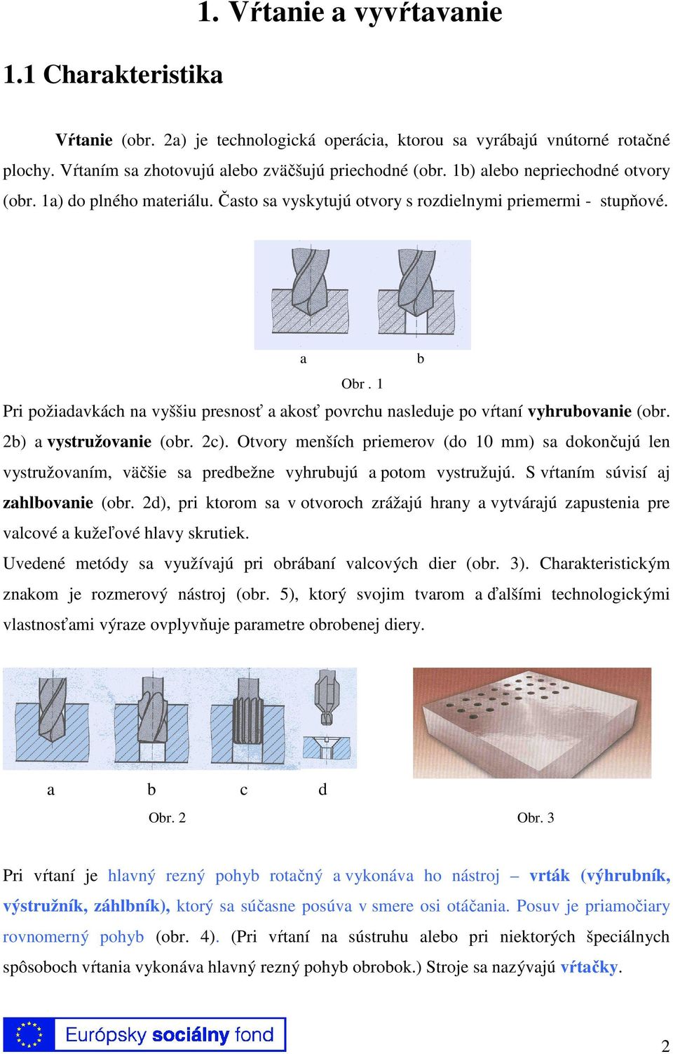 1 Pri požiadavkách na vyššiu presnosť a akosť povrchu nasleduje po vŕtaní vyhrubovanie (obr. 2b) a vystružovanie (obr. 2c).