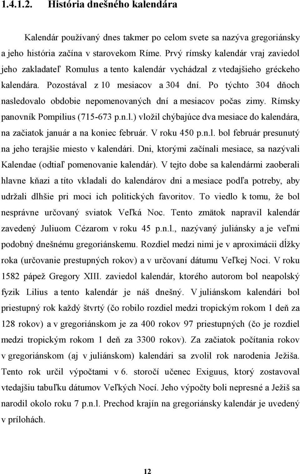 Po tychto 304 dnoch nasledovalo obdobie nepomenovanych dnı a mesiacov pocas zimy. Rımsky panovnık Pompilius (715-673 p.n.l.) vlozil chybaju ce dva mesiace do kalendara, na zaciatok januar a na koniec februar.