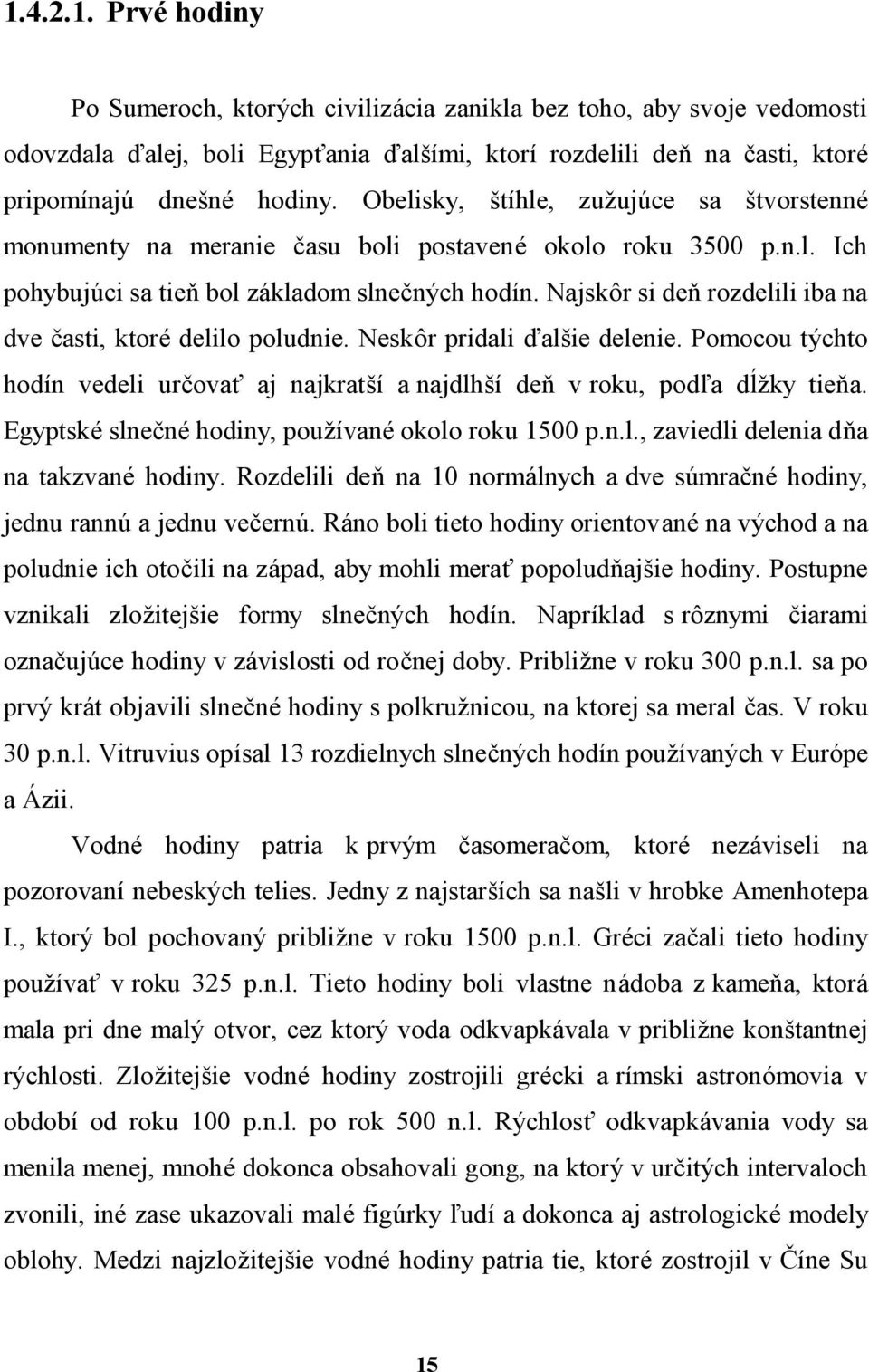 Najskor si den rozdelili iba na dve casti, ktore delilo poludnie. Neskor pridali ť alsie delenie. Pomocou tychto hodın vedeli urcovaô aj najkratsı a najdlhsı den v roku, podďa dlzky tiena.