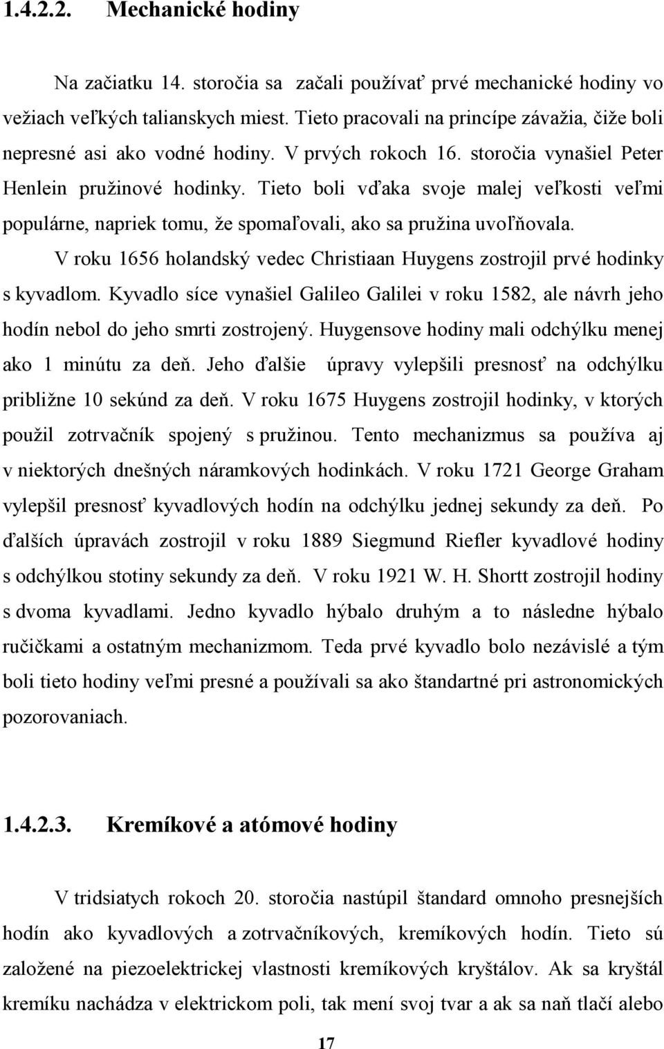 Tieto boli vťaka svoje malej veďkosti veďmi popularne, napriek tomu, ze spomaďovali, ako sa pruzina uvoďnovala. V roku 1656 holandsky vedec Christiaan Huygens zostrojil prve hodinky s kyvadlom.