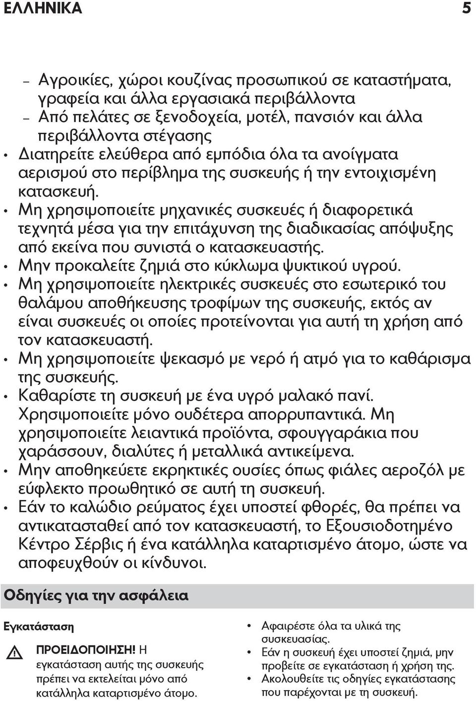 Μη χρησιμοποιείτε μηχανικές συσκευές ή διαφορετικά τεχνητά μέσα για την επιτάχυνση της διαδικασίας απόψυξης από εκείνα που συνιστά ο κατασκευαστής. Μην προκαλείτε ζημιά στο κύκλωμα ψυκτικού υγρού.