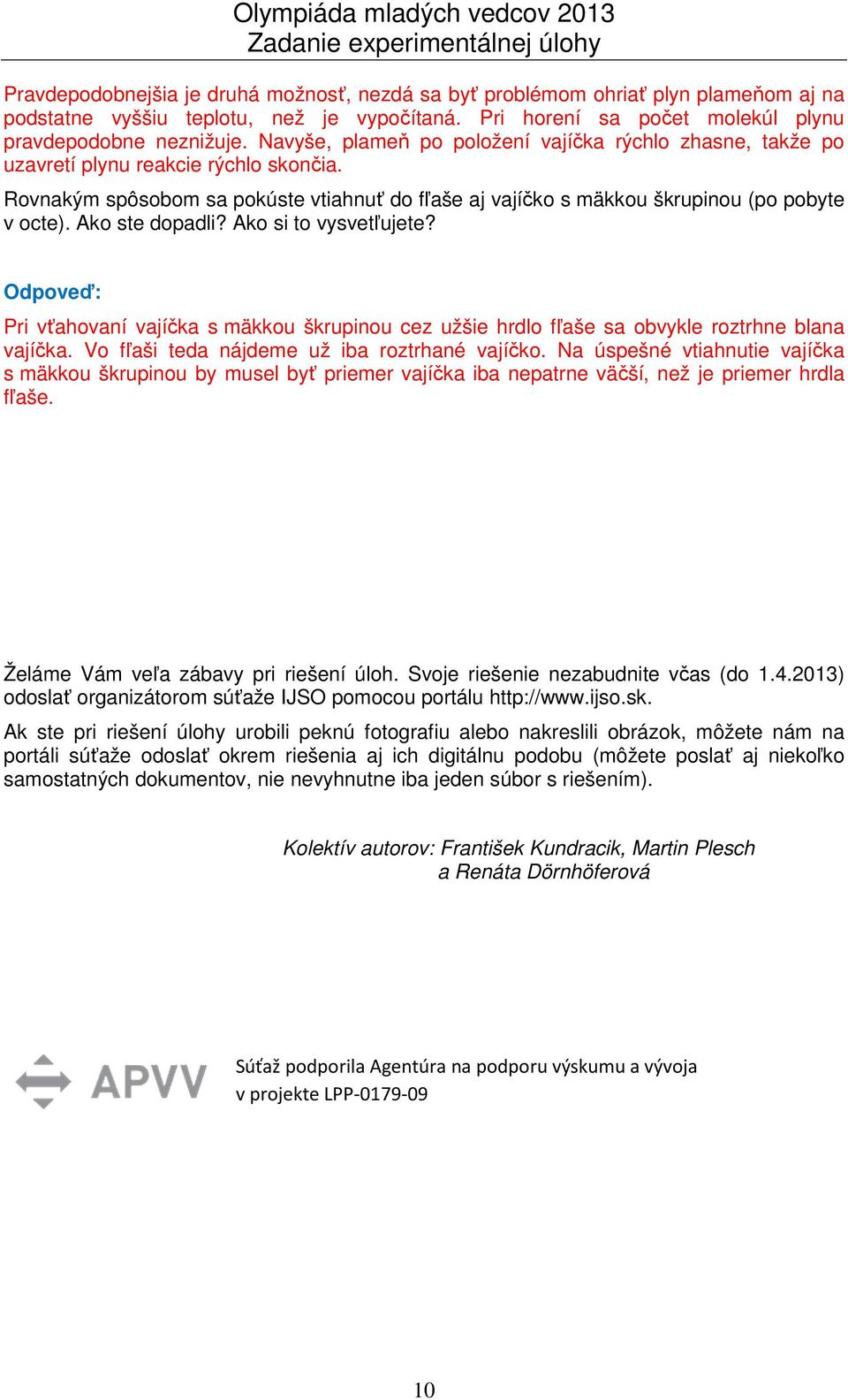 Ako ste dopadli? Ako si to vysvetľujete? Odpoveď: Pri vťahovaní vajíčka s mäkkou škrupinou cez užšie hrdlo fľaše sa obvykle roztrhne blana vajíčka. Vo fľaši teda nájdeme už iba roztrhané vajíčko.