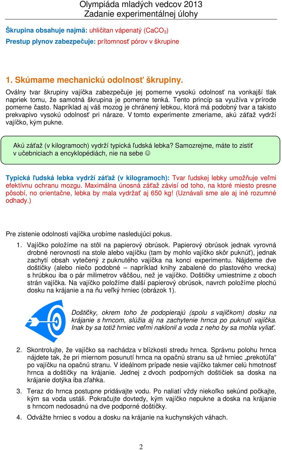 Napríklad aj váš mozog je chránený lebkou, ktorá má podobný tvar a takisto prekvapivo vysokú odolnosť pri náraze. V tomto experimente zmeriame, akú záťaž vydrží vajíčko, kým pukne.